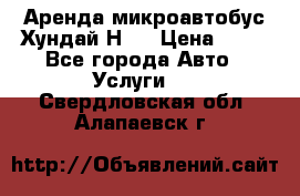 Аренда микроавтобус Хундай Н1  › Цена ­ 50 - Все города Авто » Услуги   . Свердловская обл.,Алапаевск г.